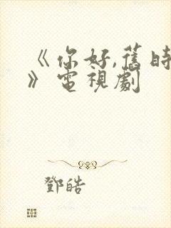 《你好,旧时光》电视剧