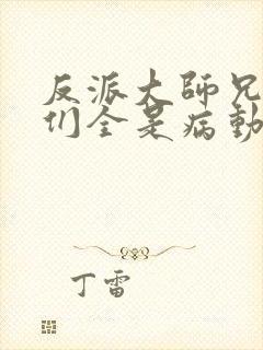 反派大师兄师妹们全是病动漫