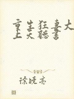 重生狂妻大佬宠上天听书