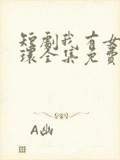 短剧我有女王光环全集免费完整版