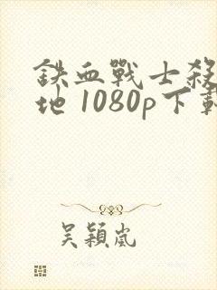 铁血战士杀戮之地 1080p下载