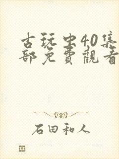 古玩虫40集全部免费观看下载