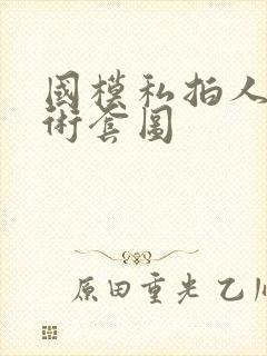 国模私拍人体艺术套图