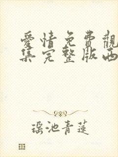 爱情免费观看全集完整版西瓜