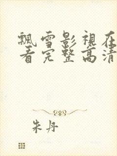 飘雪影视在线观看完整高清西瓜