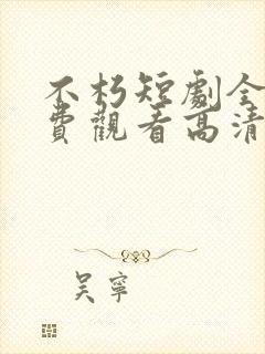 不朽短剧全集免费观看高清