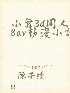 小舞3d同人18av动漫小说