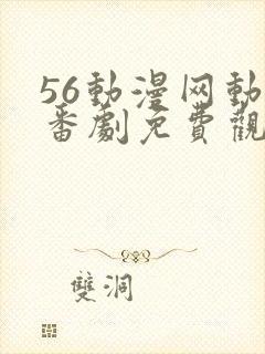 56动漫网动漫番剧免费观看