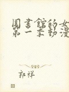 图书馆的女朋友第一季动漫免费看