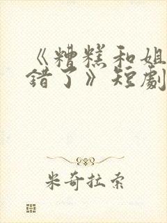 《糟糕和姐姐走错了》短剧全集网盘封面