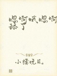 嗯啊哦嗯啊不要舔了