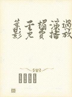 叶子楣演过的电影免费播放