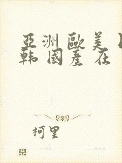 亚洲 欧美 日韩 国产 在