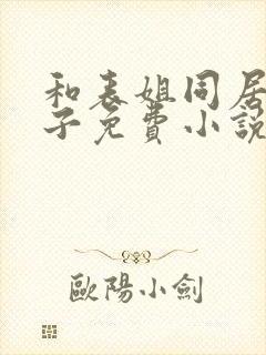 和表姐同居的日子免费小说封面