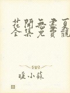 花开无尽夏短剧全集免费观看