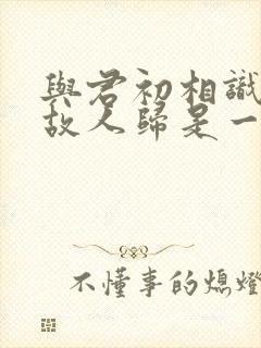 与君初相识恰似故人归是一部剧吗