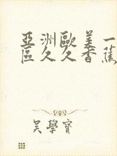 亚洲欧美一区二区久久香蕉