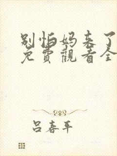 别怕妈来了短剧免费观看全集高清