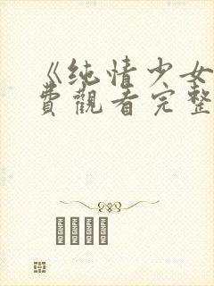 《纯情少女》免费观看完整版动漫