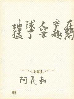 地球人实在太凶猛了笔趣阁封面