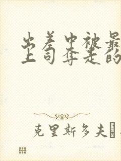 出差中被最讨厌上司夺走的相似电影封面