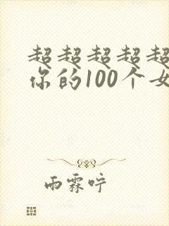 超超超超超喜欢你的100个女朋友 漫画