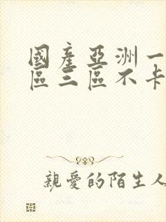 国产亚洲一区二区三区不卡片