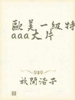 欧美一级特黄aaaa大片