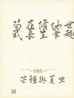 苟在修仙世界练武长生笔趣阁无弹窗