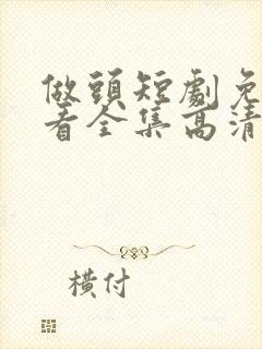 做头短剧免费观看全集高清