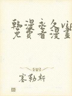 韩漫永久vip免费看漫画的软件