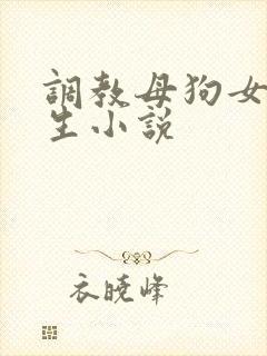 调教母狗女大学生小说