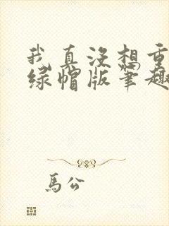 我真没想重生啊绿帽版笔趣阁txt