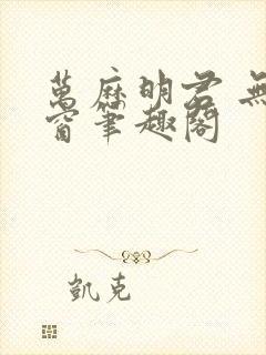 万历明君 无弹窗笔趣阁