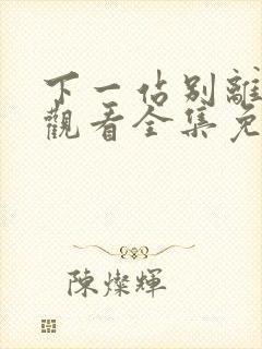 下一站别离在线观看全集免费播放