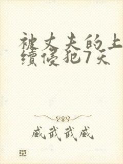 被丈夫的上司连续侵犯7天