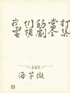 我们的当打之年电视剧全集免费策驰