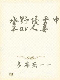 水野优香中文字幕av人妻