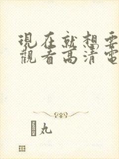 现在就想要在线观看高清电影封面