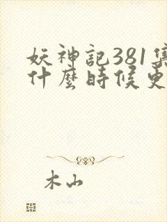 妖神记381集什么时候更新