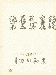 泡在我家的辣妹第三集在线观看