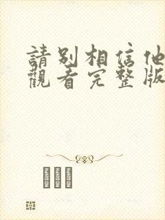 请别相信他免费观看完整版电影