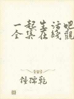 一起生活吧韩剧全集在线观看免费