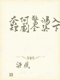 奈何惊鸿入我心短剧全集下载封面