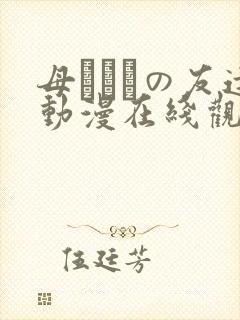 母ちゃんの友达动漫在线观看