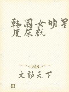 韩国女明星大尺度床戏