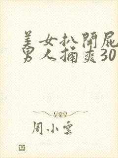 美女扒开屁股让男人捅爽30分钟