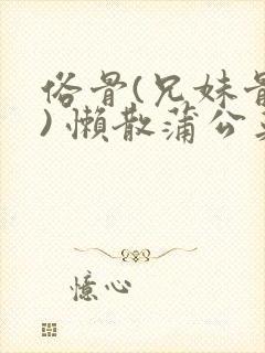 俗骨(兄妹骨科) 懒散蒲公英结局封面