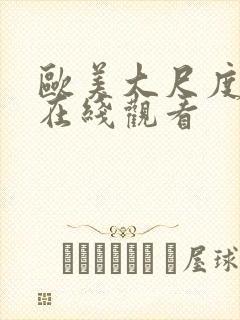 欧美大尺度激情在线观看