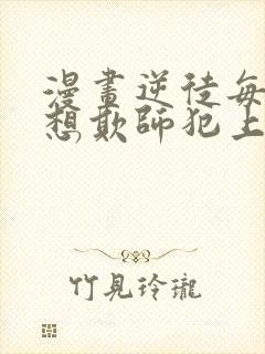 漫画逆徒每天都想欺师犯上免费观看封面